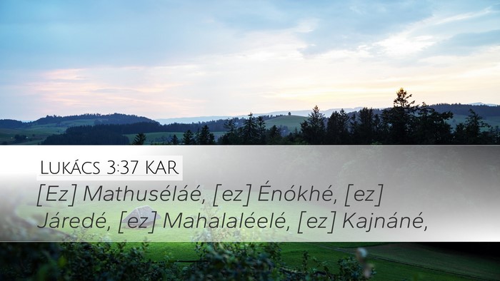 Lukács 3:37 KAR Desktop Wallpaper - [Ez] Mathuséláé, [ez] Énókhé, [ez] - Desktop Bible Verse Wallpaper