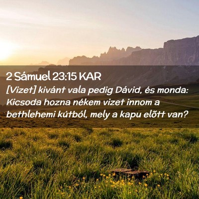 Picture 02 - 2 Sámuel 23:15 KAR - [Vizet] kivánt vala pedig Dávid, és monda: - Bible Verse Picture