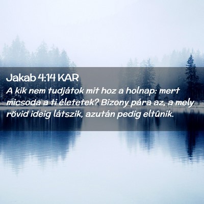 Picture 02 - Jakab 4:14 KAR - A kik nem tudjátok mit hoz a holnap: mert - Bible Verse Picture