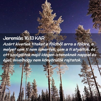 Picture 02 - Jeremiás 16:13 KAR - Azért kivetlek titeket e földbõl arra a - Bible Verse Picture