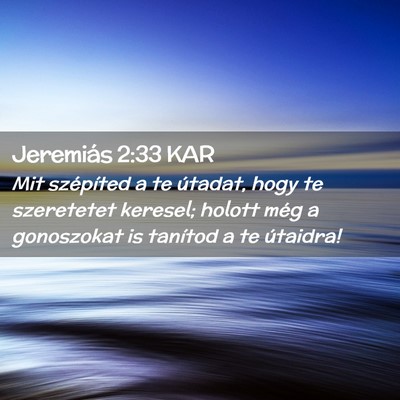 Picture 02 - Jeremiás 2:33 KAR - Mit szépíted a te útadat, hogy te szeretetet - Bible Verse Picture