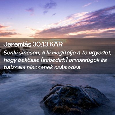 Picture 02 - Jeremiás 30:13 KAR - Senki sincsen, a ki megítélje a te ügyedet, - Bible Verse Picture