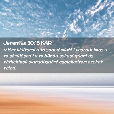 Picture 02 - Jeremiás 30:15 KAR - Miért kiáltozol a te sebed miatt? veszedelmes a - Bible Verse Picture