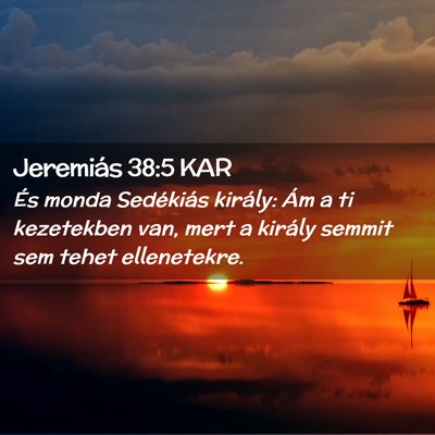 Picture 02 - Jeremiás 38:5 KAR - És monda Sedékiás király: Ám a ti kezetekben - Bible Verse Picture