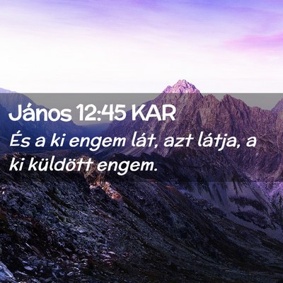 Picture 02 - János 12:45 KAR - És a ki engem lát, azt látja, a ki küldött - Bible Verse Picture
