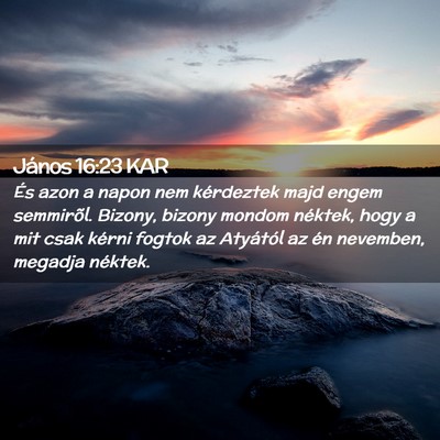 Picture 02 - János 16:23 KAR - És azon a napon nem kérdeztek majd engem - Bible Verse Picture