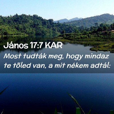 Picture 02 - János 17:7 KAR - Most tudták meg, hogy mindaz te tõled van, a - Bible Verse Picture
