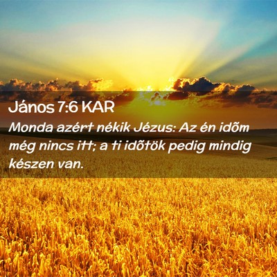 Picture 02 - János 7:6 KAR - Monda azért nékik Jézus: Az én idõm még - Bible Verse Picture