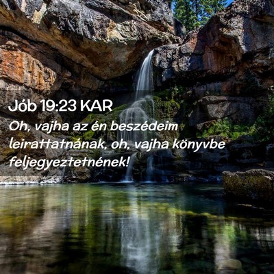 Picture 02 - Jób 19:23 KAR - Oh, vajha az én beszédeim leirattatnának, oh, - Bible Verse Picture