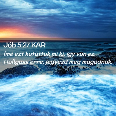 Picture 02 - Jób 5:27 KAR - Ímé ezt kutattuk mi ki, így van ez. Hallgass - Bible Verse Picture