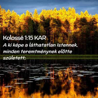Picture 02 - Kolossé 1:15 KAR - A ki képe a láthatatlan Istennek, minden - Bible Verse Picture