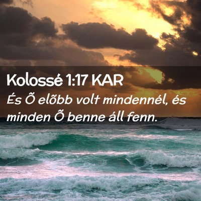 Picture 02 - Kolossé 1:17 KAR - És Õ elõbb volt mindennél, és minden Õ - Bible Verse Picture