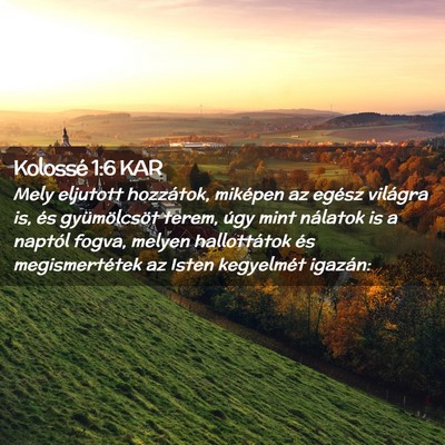 Picture 02 - Kolossé 1:6 KAR - Mely eljutott hozzátok, miképen az egész - Bible Verse Picture