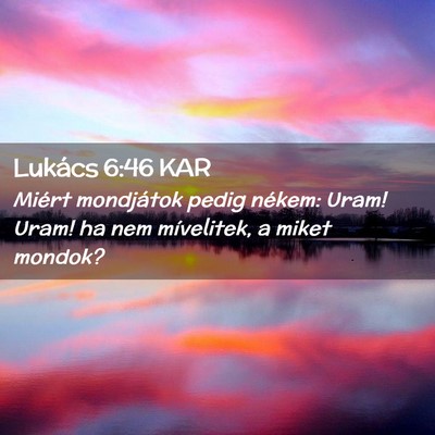 Picture 02 - Lukács 6:46 KAR - Miért mondjátok pedig nékem: Uram! Uram! ha - Bible Verse Picture