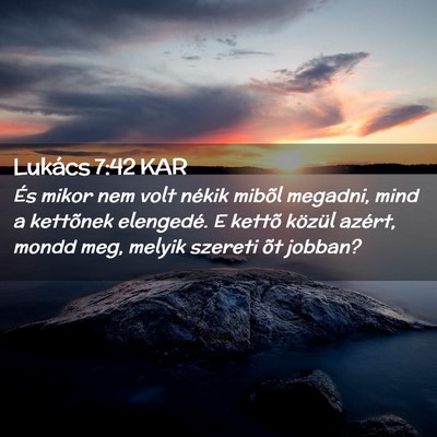 Picture 02 - Lukács 7:42 KAR - És mikor nem volt nékik mibõl megadni, mind a - Bible Verse Picture