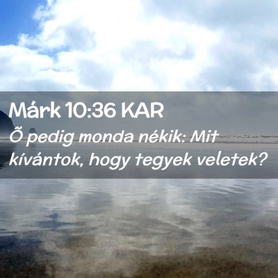 Picture 02 - Márk 10:36 KAR - Õ pedig monda nékik: Mit kívántok, hogy - Bible Verse Picture