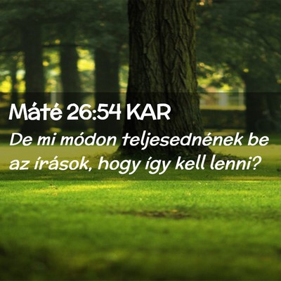 Picture 02 - Máté 26:54 KAR - De mi módon teljesednének be az írások, hogy - Bible Verse Picture