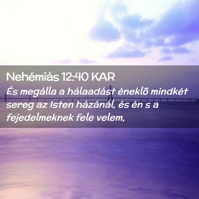 Picture 02 - Nehémiás 12:40 KAR - És megálla a hálaadást éneklõ mindkét - Bible Verse Picture