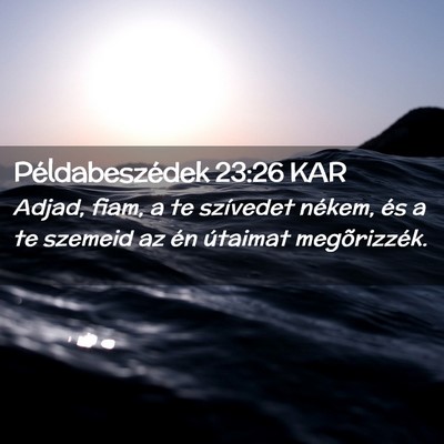 Picture 02 - Példabeszédek 23:26 KAR - Adjad, fiam, a te szívedet nékem, és a te - Bible Verse Picture