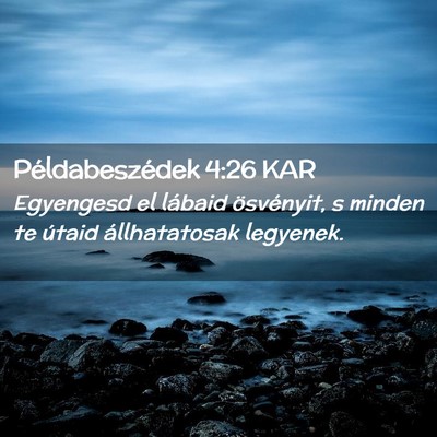 Picture 02 - Példabeszédek 4:26 KAR - Egyengesd el lábaid ösvényit, s minden te - Bible Verse Picture