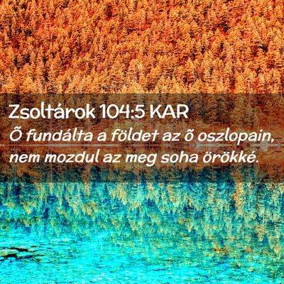 Picture 02 - Zsoltárok 104:5 KAR - Õ fundálta a földet az õ oszlopain, nem - Bible Verse Picture