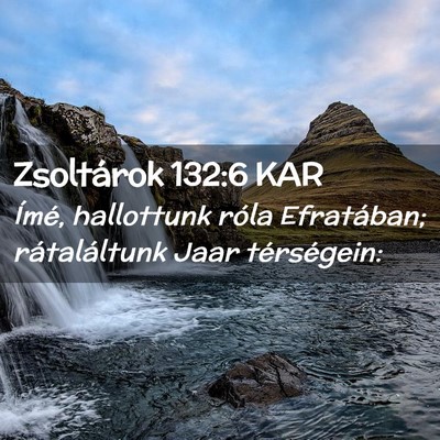 Picture 02 - Zsoltárok 132:6 KAR - Ímé, hallottunk róla Efratában; rátaláltunk - Bible Verse Picture