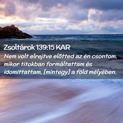Picture 02 - Zsoltárok 139:15 KAR - Nem volt elrejtve elõtted az én csontom, mikor - Bible Verse Picture