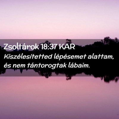 Picture 02 - Zsoltárok 18:37 KAR - Kiszélesítetted lépésemet alattam, és nem - Bible Verse Picture