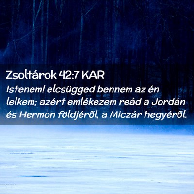Picture 02 - Zsoltárok 42:7 KAR - Istenem! elcsügged bennem az én lelkem; azért - Bible Verse Picture