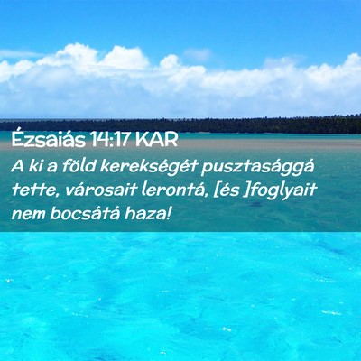 Picture 02 - Ézsaiás 14:17 KAR - A ki a föld kerekségét pusztasággá tette, - Bible Verse Picture