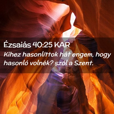 Picture 02 - Ézsaiás 40:25 KAR - Kihez hasonlíttok hát engem, hogy hasonló - Bible Verse Picture