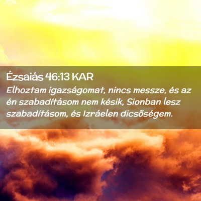 Picture 02 - Ézsaiás 46:13 KAR - Elhoztam igazságomat, nincs messze, és az én - Bible Verse Picture