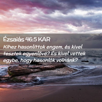 Picture 02 - Ézsaiás 46:5 KAR - Kihez hasonlíttok engem, és kivel tesztek - Bible Verse Picture