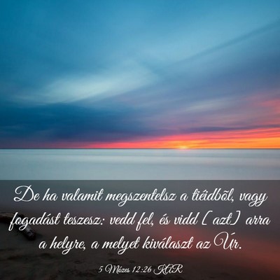 Picture 03 - 5 Mózes 12:26 KAR - De ha valamit megszentelsz a tiéidbõl, vagy - Bible Verse Picture