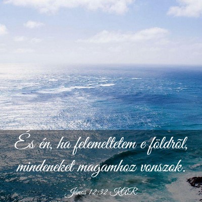 Picture 03 - János 12:32 KAR - És én, ha felemeltetem e földrõl, mindeneket - Bible Verse Picture