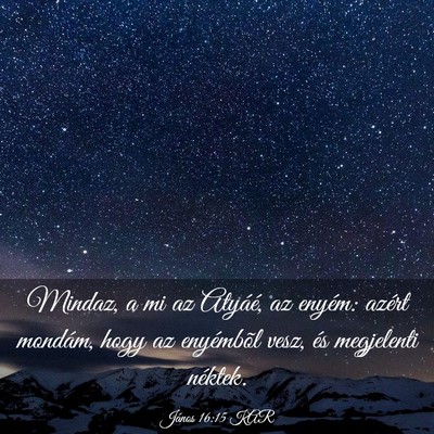 Picture 03 - János 16:15 KAR - Mindaz, a mi az Atyáé, az enyém: azért - Bible Verse Picture