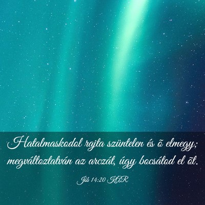 Picture 03 - Jób 14:20 KAR - Hatalmaskodol rajta szüntelen és õ elmegy; - Bible Verse Picture