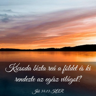 Picture 03 - Jób 34:13 KAR - Kicsoda bízta reá a földet és ki rendezte az - Bible Verse Picture