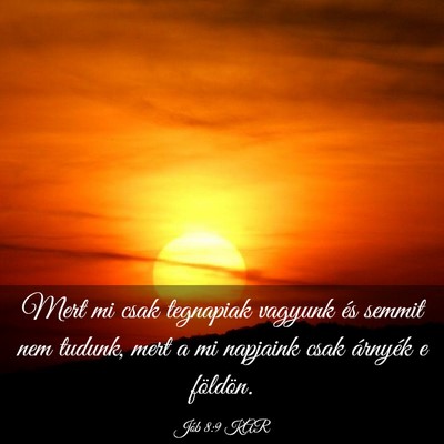 Picture 03 - Jób 8:9 KAR - Mert mi csak tegnapiak vagyunk és semmit nem - Bible Verse Picture