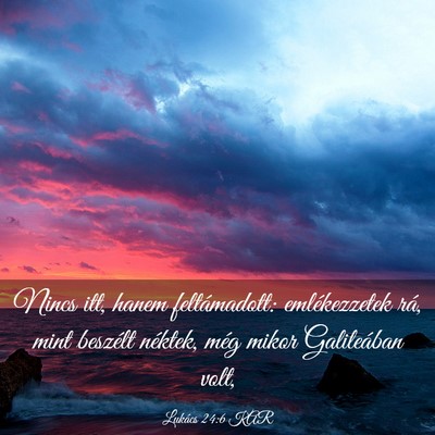 Picture 03 - Lukács 24:6 KAR - Nincs itt, hanem feltámadott: emlékezzetek rá, - Bible Verse Picture