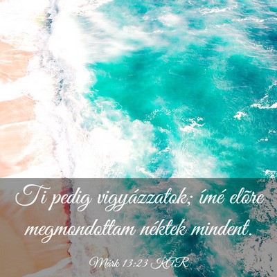 Picture 03 - Márk 13:23 KAR - Ti pedig vigyázzatok; ímé elõre megmondottam - Bible Verse Picture