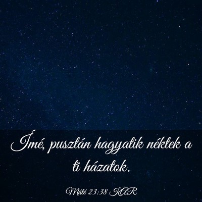 Picture 03 - Máté 23:38 KAR - Ímé, pusztán hagyatik néktek a ti - Bible Verse Picture