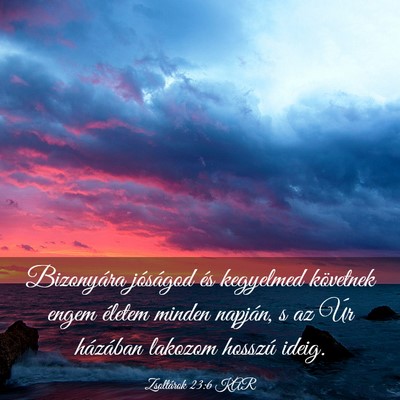Picture 03 - Zsoltárok 23:6 KAR - Bizonyára jóságod és kegyelmed követnek - Bible Verse Picture