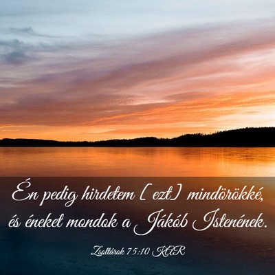 Picture 03 - Zsoltárok 75:10 KAR - Én pedig hirdetem [ezt] mindörökké, és - Bible Verse Picture