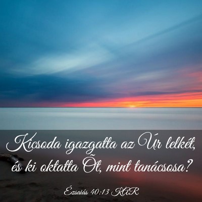 Picture 03 - Ézsaiás 40:13 KAR - Kicsoda igazgatta az Úr lelkét, és ki oktatta - Bible Verse Picture