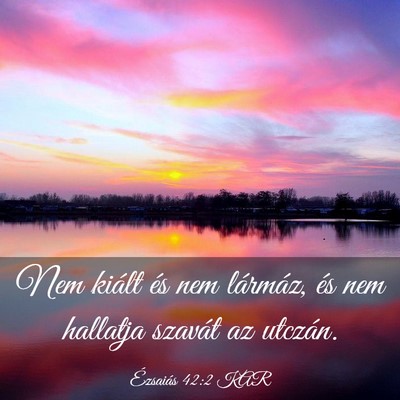 Picture 03 - Ézsaiás 42:2 KAR - Nem kiált és nem lármáz, és nem hallatja - Bible Verse Picture