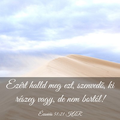 Picture 03 - Ézsaiás 51:21 KAR - Ezért halld meg ezt, szenvedõ, ki részeg vagy, - Bible Verse Picture