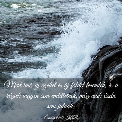 Picture 03 - Ézsaiás 65:17 KAR - Mert ímé, új egeket és új földet teremtek, - Bible Verse Picture