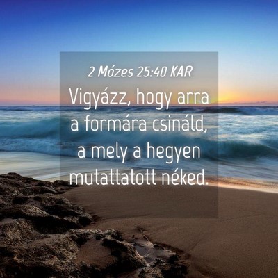 Picture 04 - 2 Mózes 25:40 KAR - Vigyázz, hogy arra a formára csináld, a mely a - Bible Verse Picture