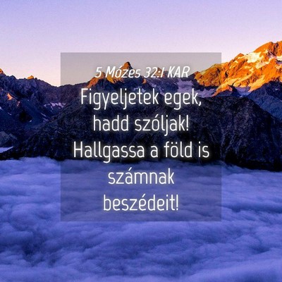 Picture 04 - 5 Mózes 32:1 KAR - Figyeljetek egek, hadd szóljak! Hallgassa a - Bible Verse Picture